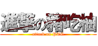 進撃の豬吃柚 (attack on PTG)