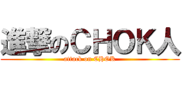 進撃のＣＨＯＫ人 (attack on CHOK)