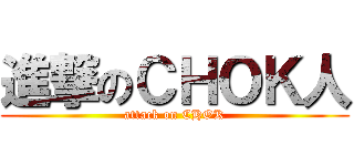 進撃のＣＨＯＫ人 (attack on CHOK)