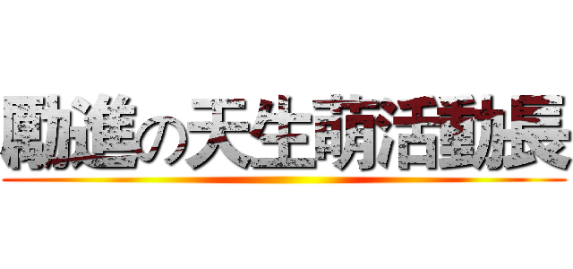 勵進の天生萌活動長 ()
