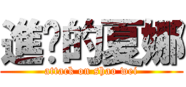 進擊的夏娜 (attack on shao wei)