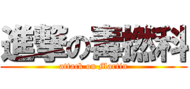 進撃の毒撚科 (attack on Martin)
