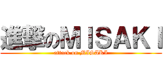 進撃のＭＩＳＡＫＩ (attack on MISAKI)