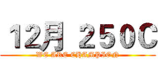 １２月 ２５０Ｃ (WE ARE CHAMPION)