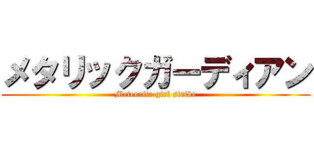 メタリックガーディアン (Meteorite girl strike)