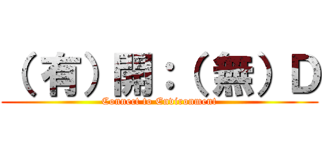 （ 有）開：（ 無）Ｄ (Connect to Environment)