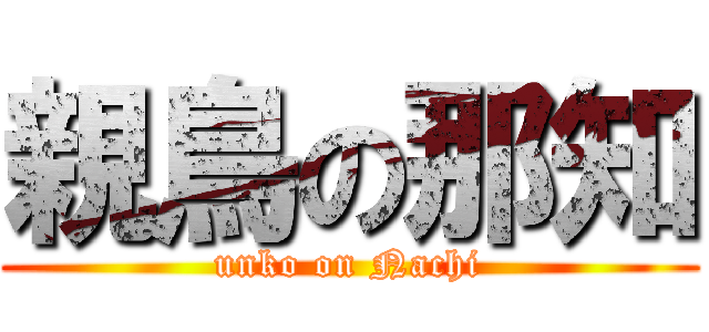 親鳥の那知 (unko on Nachi)