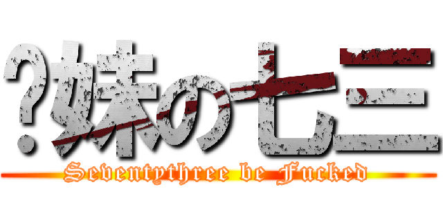 软妹の七三 (Seventythree be Fucked)