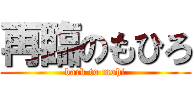 再臨のもひろ (back to mohi)