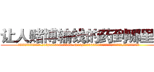 让人赌博输钱的药到哪里买 (让人赌博输钱的药到哪里买【电.话156x1318x7580-Q1991936399鑫宏药业】我们做的是长期生意,靠的是老客户长期支持
参考消息网2月20日报道 韩媒称，“剩女多、离婚率高的城市，房价一定会上涨。”这是中国经济学家金岩石2016年12月参加在上海举行的房地产相关论坛时说的话。
)