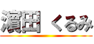 濵 田 くるみ ()