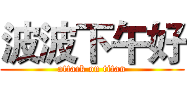 波波下午好 (attack on titan)