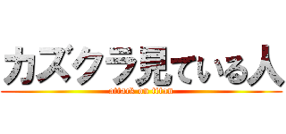 カズクラ見ている人 (attack on titan)