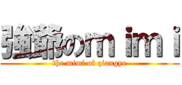 強爺のｍｉｍｉ (the mimi of qiangye)