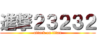 進撃２３２３２ (attack on titan)