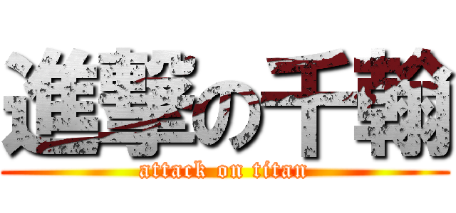 進撃の千翰 (attack on titan)