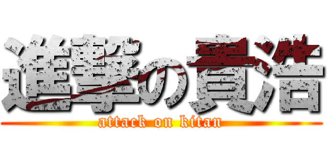 進撃の貴浩 (attack on kitan)