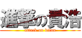 進撃の貴浩 (attack on kitan)