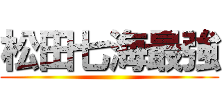 松田七海最強 ()