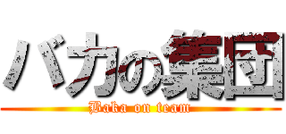 バカの集団 (Baka on team)