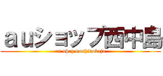 ａｕショップ西中島 (au shop noshinakaja)