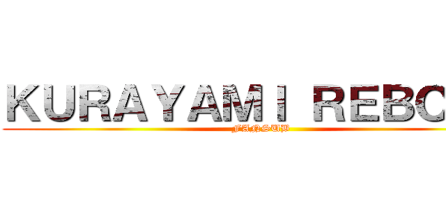 ＫＵＲＡＹＡＭＩ ＲＥＢＯＲＮ (FANSUB)