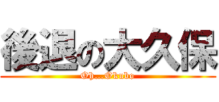 後退の大久保 (Oh…Okubo)
