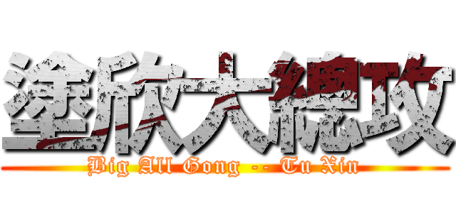 塗欣大總攻 (Big All Gong -- Tu Xin)