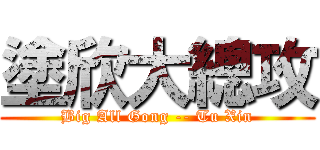 塗欣大總攻 (Big All Gong -- Tu Xin)
