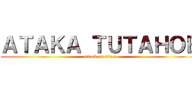 ＡＴＡＫＡ ＴＵＴＡＨＯＢ (attack on titan)