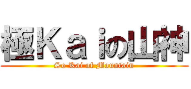 極Ｋａｉの山神 (So Kai of Mountain)