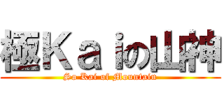 極Ｋａｉの山神 (So Kai of Mountain)