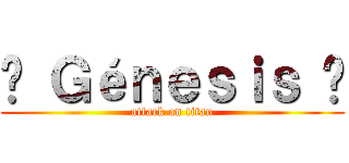 ๑ Ｇéｎｅｓｉｓ ๑ (attack on titan)