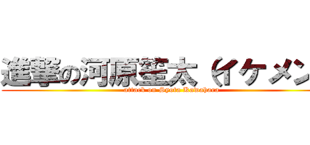 進撃の河原笙太（イケメン） (attack on Syota Kawahara)