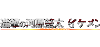 進撃の河原笙太（イケメン） (attack on Syota Kawahara)