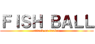 ＦＩＳＨ ＢＡＬＬ (attack on tankee)