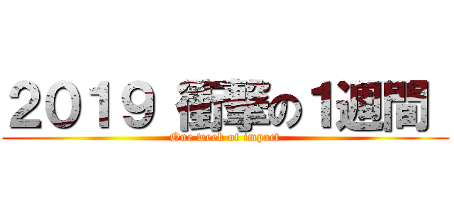 ２０１９ 衝撃の１週間  (One week of impact)