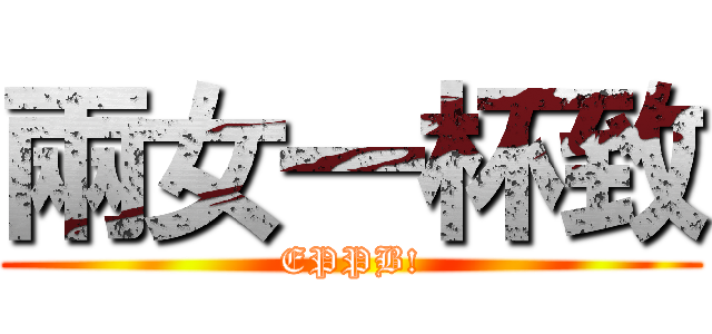 兩女一杯致 (EPPB!)