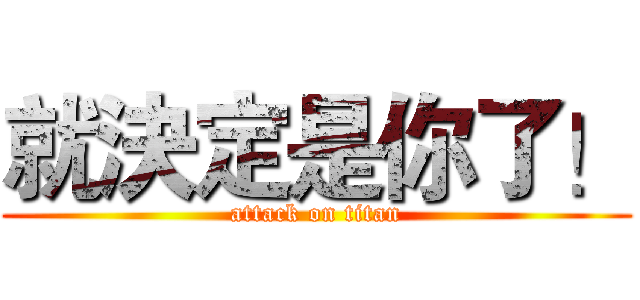 就決定是你了！ (attack on titan)