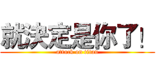 就決定是你了！ (attack on titan)