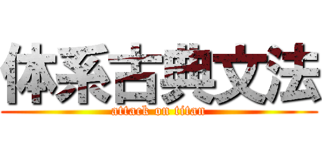 体系古典文法 (attack on titan)