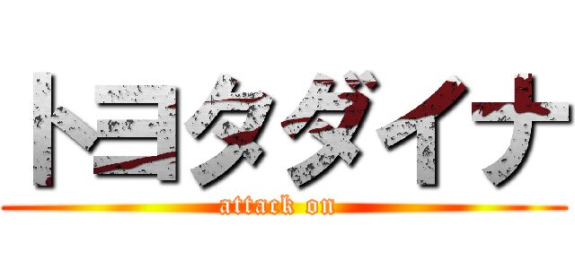 トヨタダイナ (attack on )