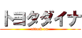 トヨタダイナ (attack on )