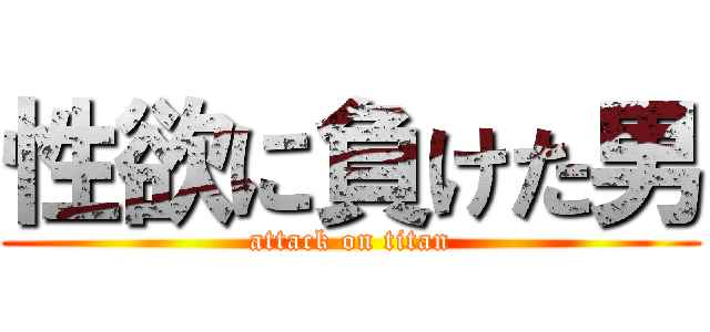 性欲に負けた男 (attack on titan)