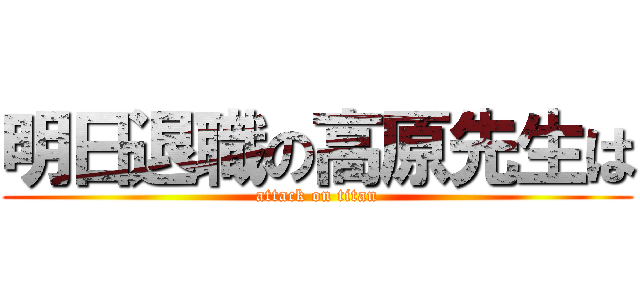明日退職の高原先生は (attack on titan)