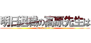 明日退職の高原先生は (attack on titan)