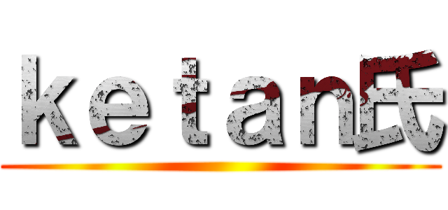 ｋｅｔａｎ氏 ()