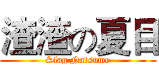 渣渣の夏目 (Slag Natsume)