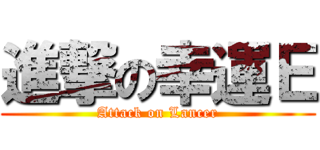 進撃の幸運Ｅ (Attack on Lancer)