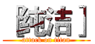 ［纯洁］ (attack on titan)